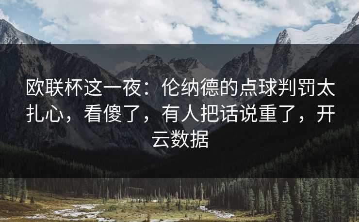 欧联杯这一夜：伦纳德的点球判罚太扎心，看傻了，有人把话说重了，开云数据