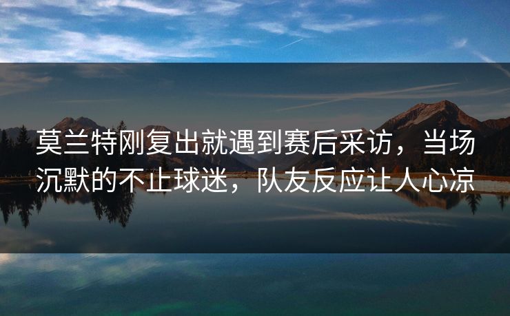 莫兰特刚复出就遇到赛后采访,当场沉默的不止球迷,队友反应让人心凉