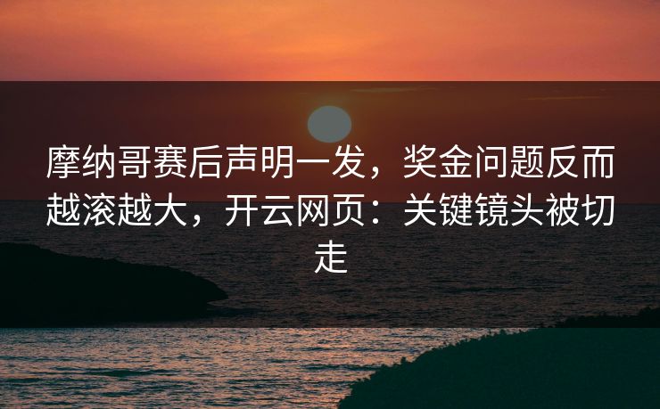 摩纳哥赛后声明一发,奖金问题反而越滚越大,开云网页:关键镜头被切走