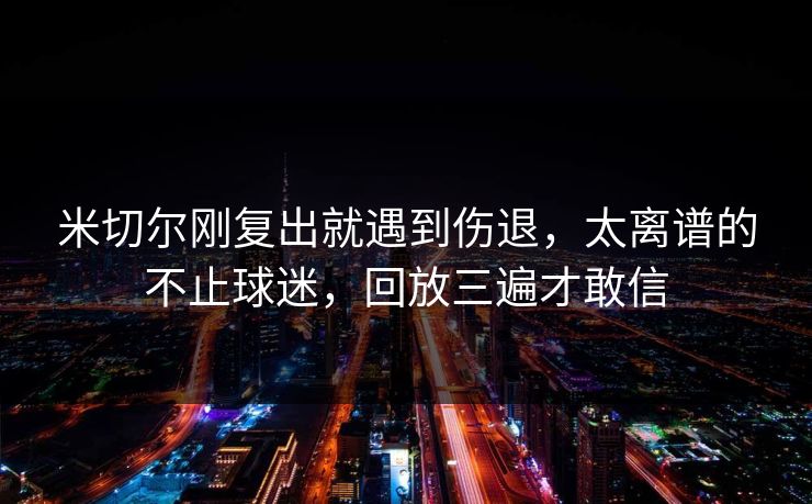 米切尔刚复出就遇到伤退,太离谱的不止球迷,回放三遍才敢信