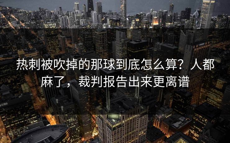 热刺被吹掉的那球到底怎么算？人都麻了，裁判报告出来更离谱
