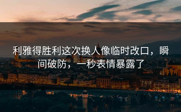 利雅得胜利这次换人像临时改口，瞬间破防，一秒表情暴露了