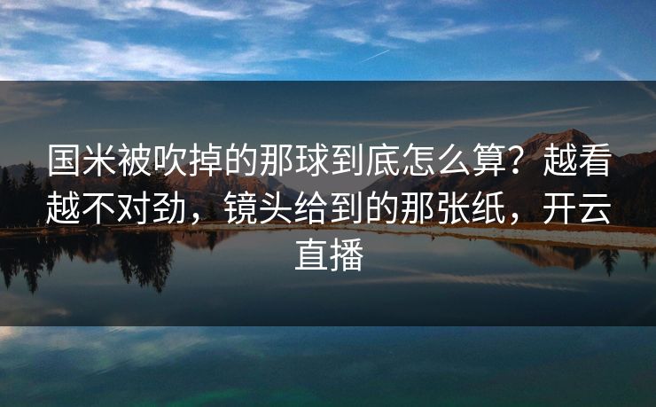 国米被吹掉的那球到底怎么算？越看越不对劲，镜头给到的那张纸，开云直播