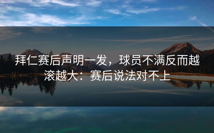 拜仁赛后声明一发，球员不满反而越滚越大：赛后说法对不上