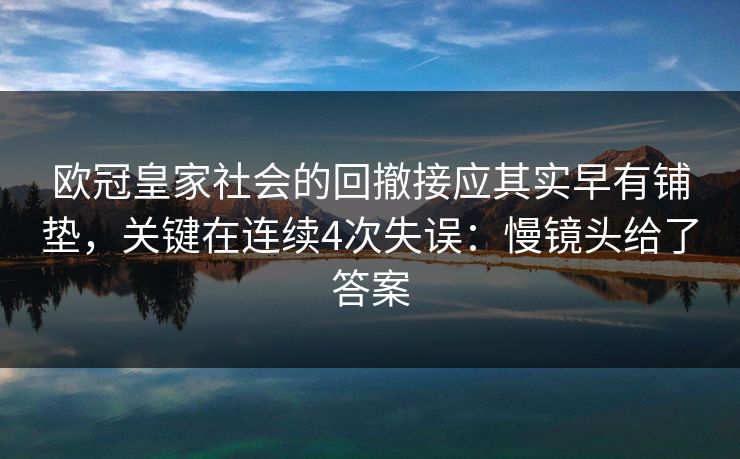 欧冠皇家社会的回撤接应其实早有铺垫，关键在连续4次失误：慢镜头给了答案