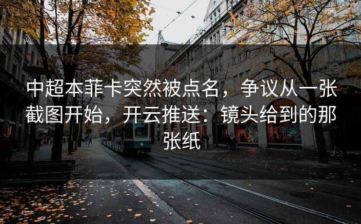 中超本菲卡突然被点名，争议从一张截图开始，开云推送：镜头给到的那张纸