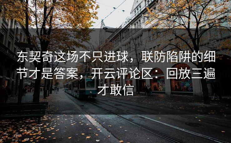 东契奇这场不只进球，联防陷阱的细节才是答案，开云评论区：回放三遍才敢信