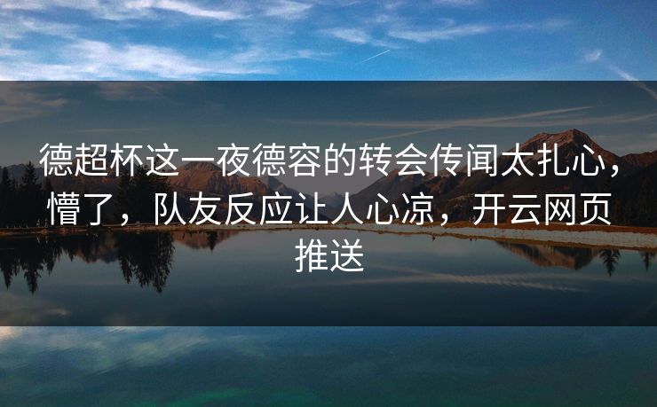 德超杯这一夜德容的转会传闻太扎心，懵了，队友反应让人心凉，开云网页推送