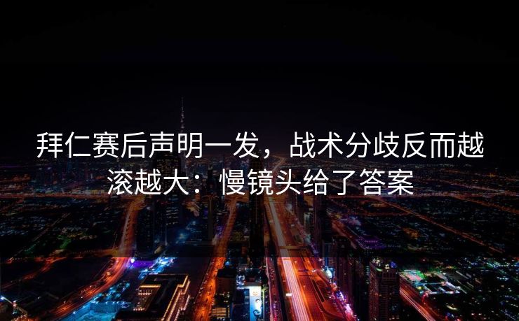 拜仁赛后声明一发，战术分歧反而越滚越大：慢镜头给了答案