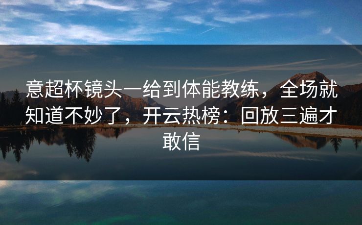 意超杯镜头一给到体能教练，全场就知道不妙了，开云热榜：回放三遍才敢信