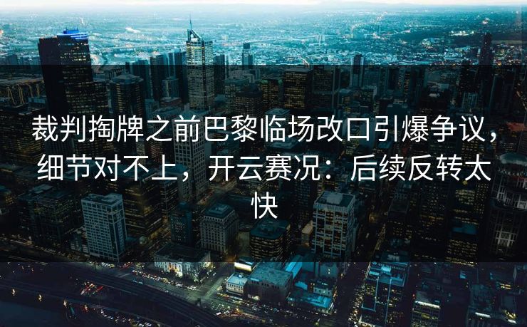 裁判掏牌之前巴黎临场改口引爆争议，细节对不上，开云赛况：后续反转太快