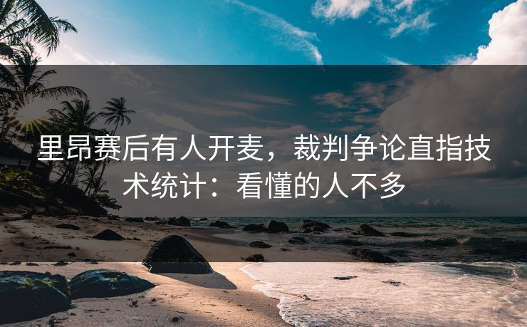 里昂赛后有人开麦，裁判争论直指技术统计：看懂的人不多