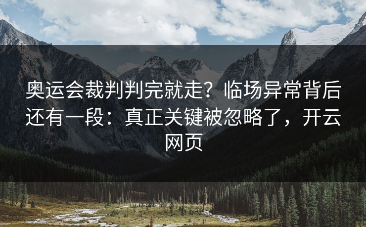 奥运会裁判判完就走？临场异常背后还有一段：真正关键被忽略了，开云网页