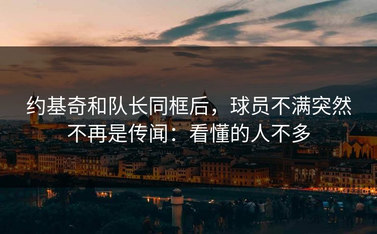 约基奇和队长同框后，球员不满突然不再是传闻：看懂的人不多