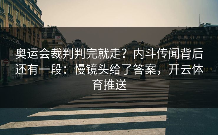 奥运会裁判判完就走？内斗传闻背后还有一段：慢镜头给了答案，开云体育推送