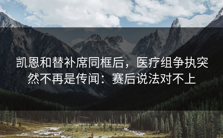 凯恩和替补席同框后,医疗组争执突然不再是传闻:赛后说法对不上 凯恩和替补席同框后,医疗组争执突然不再是传闻:赛后说法对不上