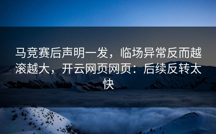 马竞赛后声明一发,临场异常反而越滚越大,开云网页网页:后续反转太快 马竞赛后声明一发,临场异常反而越滚越大,开云网页网页:后续反转太快