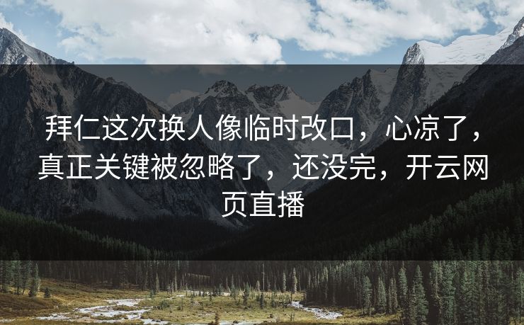 拜仁这次换人像临时改口,心凉了,真正关键被忽略了,还没完,开云网页直播 拜仁这次换人像临时改口,心凉了,真正关键被忽略了,还没完,开云网页直播