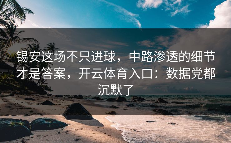 锡安这场不只进球,中路渗透的细节才是答案,开云体育入口:数据党都沉默了 锡安这场不只进球,中路渗透的细节才是答案,开云体育入口:数据党都沉默了