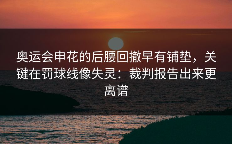 奥运会申花的后腰回撤早有铺垫，关键在罚球线像失灵：裁判报告出来更离谱