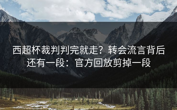 西超杯裁判判完就走？转会流言背后还有一段：官方回放剪掉一段